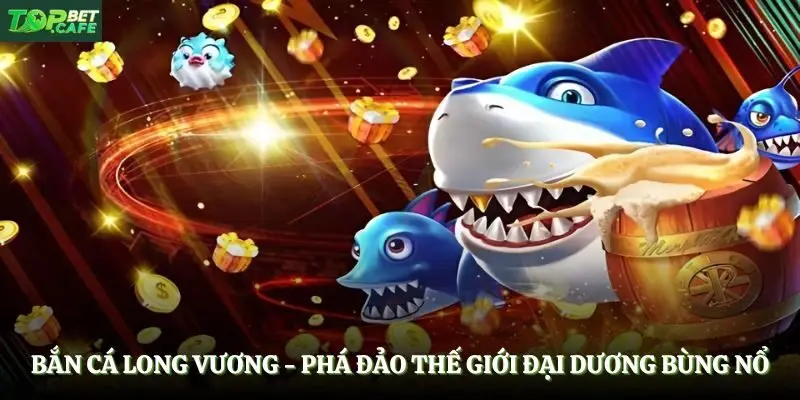 Bắn Cá Long Vương - Phá Đảo Thế Giới Đại Dương Bùng Nổ