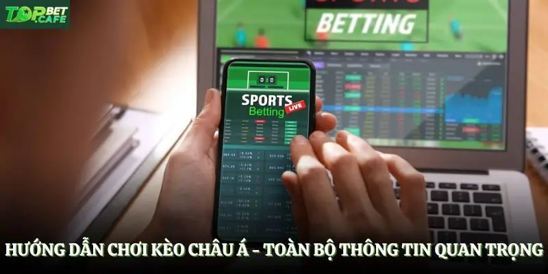 Hướng Dẫn Chơi Kèo Châu Á - Toàn Bộ Thông Tin Quan Trọng